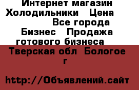 Интернет магазин Холодильники › Цена ­ 150 000 - Все города Бизнес » Продажа готового бизнеса   . Тверская обл.,Бологое г.